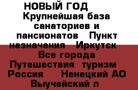 НОВЫЙ ГОД 2022! Крупнейшая база санаториев и пансионатов › Пункт назначения ­ Иркутск - Все города Путешествия, туризм » Россия   . Ненецкий АО,Выучейский п.